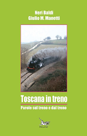 Edizioni Pegaso 24823 Toscana in treno Parole sul treno e dal treno di Neri Baldi e Giulio M. Manetti