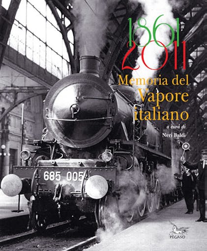 Edizioni Pegaso 1861-2011 1861 - 2011 Memoria del vapore italiano di Neri Baldi