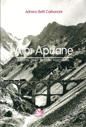 Edizioni Pegaso 248394 Alpi Apuane - Ricordo delle ferrovie marmifere di Adriano Betti Carboncini