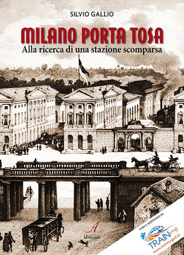 Artestampa Edizioni 27335 MILANO PORTA TOSA – Alla ricerca di una stazione scomparsa di Silvio Gallio