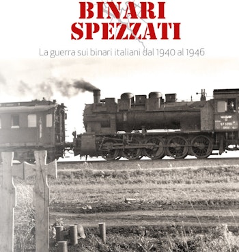 Edizioni Pegaso 19120 BINARI SPEZZATI – La guerra sui binari italiani dal 1940 al 1946