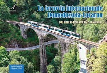 Artestampa Edizioni 26413 LA FERROVIA INTERNAZIONALE DOMODOSSOLA-LOCARNO – 100 anni di treni dal Toce al Verbano di Maurizio Tolini