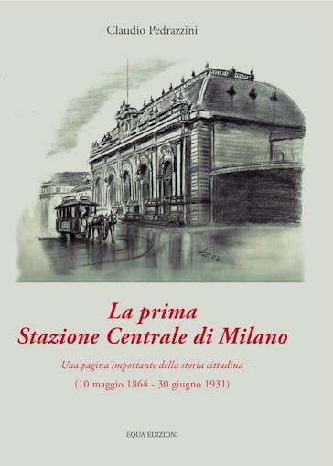 Club Fermodellistico Bresciano 37416 Storia della prima stazione centrale di Milano (10 maggio 1864 – 30 giugno 1931)